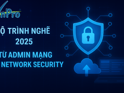 Lộ trình nghề 2025: Từ Quản trị mạng đến Chuyên gia An ninh mạng